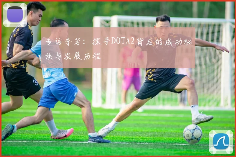 专访李芳：探寻DOTA2背后的成功秘诀与发展历程