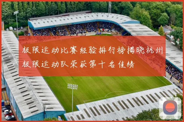 极限运动比赛经验排行榜揭晓杭州极限运动队荣获第十名佳绩