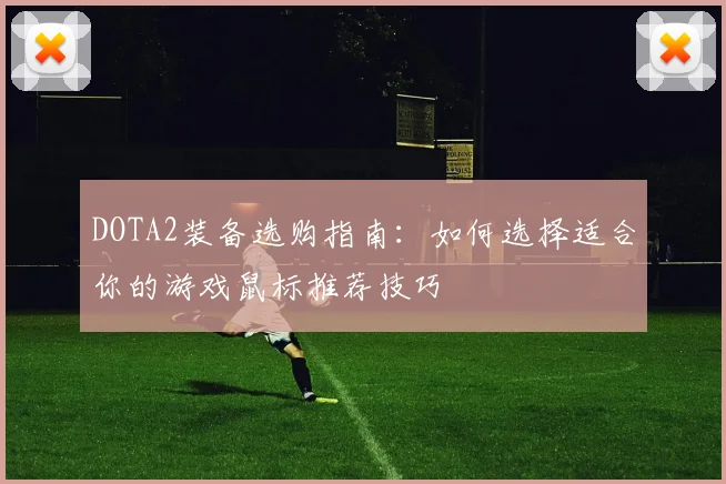 DOTA2装备选购指南：如何选择适合你的游戏鼠标推荐技巧