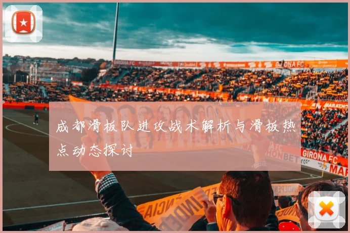 成都滑板队进攻战术解析与滑板热点动态探讨