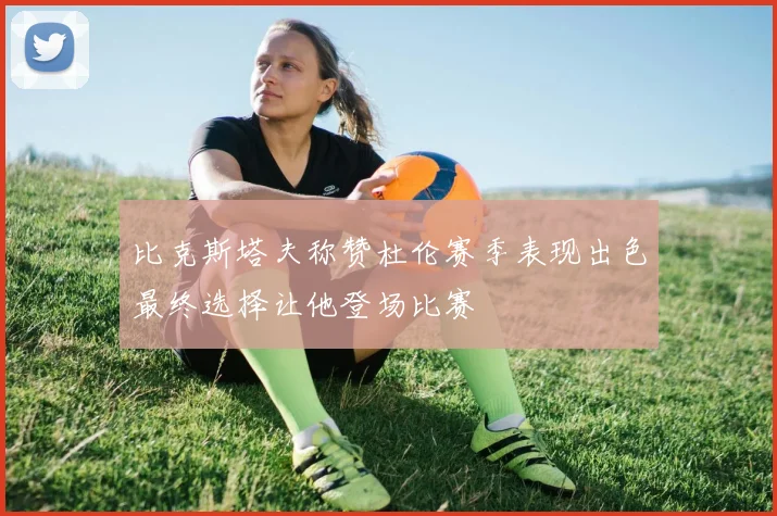 比克斯塔夫称赞杜伦赛季表现出色最终选择让他登场比赛