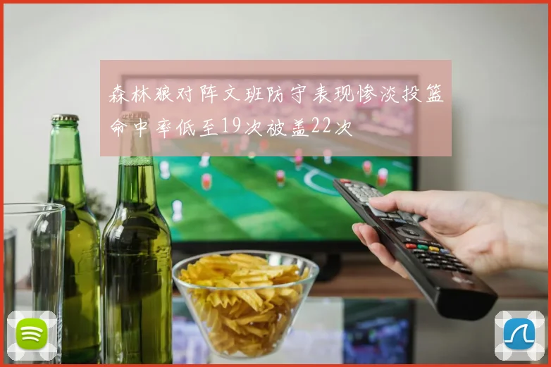 森林狼对阵文班防守表现惨淡投篮命中率低至19次被盖22次